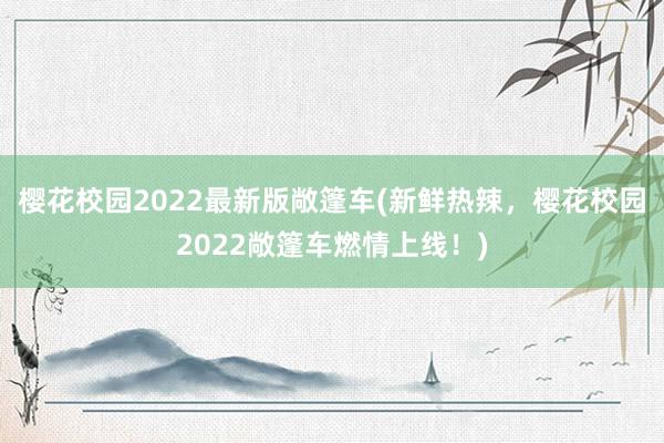 樱花校园2022最新版敞篷车(新鲜热辣，樱花校园2022敞篷车燃情上线！)